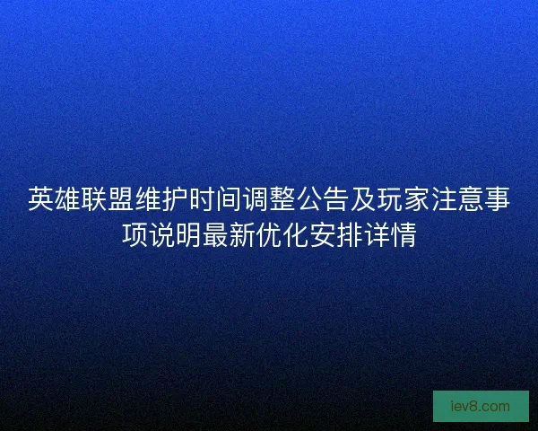 英雄联盟维护时间调整公告及玩家注意事项说明最新优化安排详情