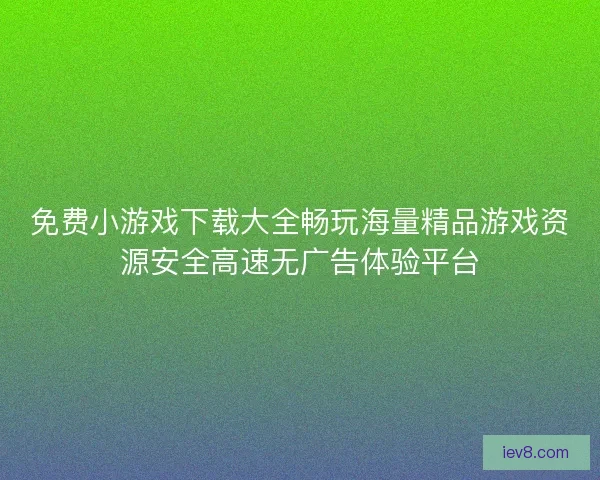 免费小游戏下载大全畅玩海量精品游戏资源安全高速无广告体验平台