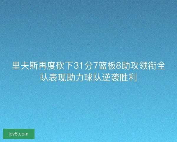 里夫斯再度砍下31分7篮板8助攻领衔全队表现助力球队逆袭胜利 里夫斯再度砍下31分7篮板8助攻领衔全队表现助力球队逆袭胜利