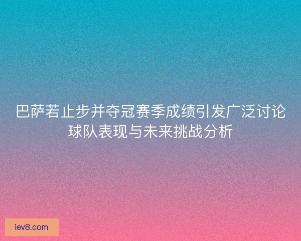 巴萨若止步并夺冠赛季成绩引发广泛讨论球队表现与未来挑战分析 巴萨若止步并夺冠赛季成绩引发广泛讨论球队表现与未来挑战分析
